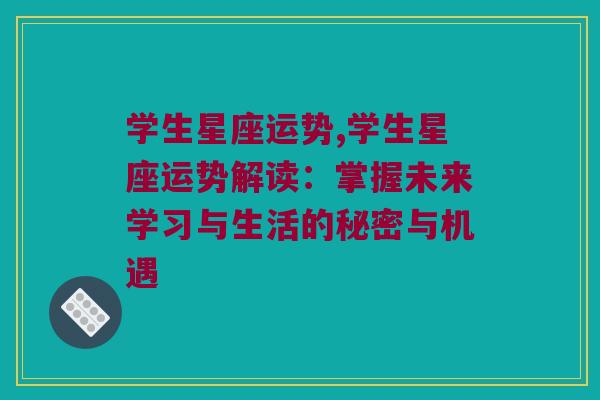 学生星座运势,学生星座运势解读：掌握未来学习与生活的秘密与机遇