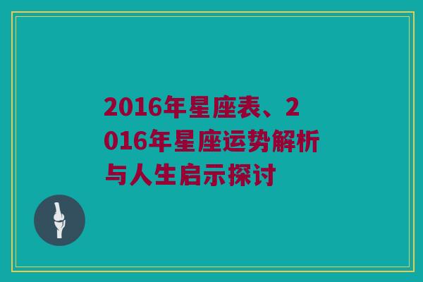 2016年星座表、2016年星座运势解析与人生启示探讨
