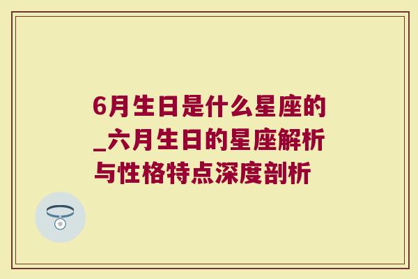 6月生日是什么星座的_六月生日的星座解析与性格特点深度剖析