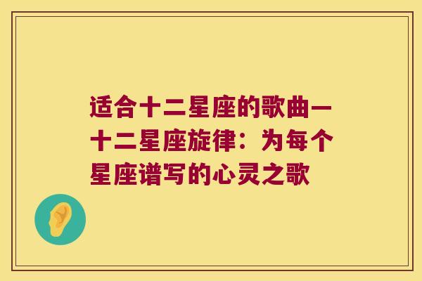 适合十二星座的歌曲—十二星座旋律：为每个星座谱写的心灵之歌