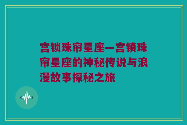 宫锁珠帘星座—宫锁珠帘星座的神秘传说与浪漫故事探秘之旅