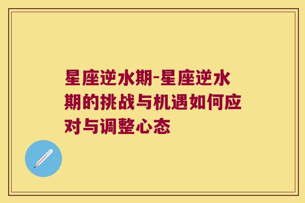 星座逆水期-星座逆水期的挑战与机遇如何应对与调整心态