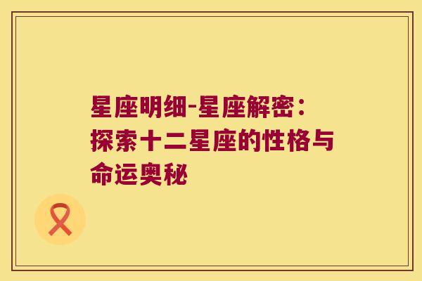 星座明细-星座解密：探索十二星座的性格与命运奥秘