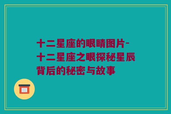 十二星座的眼睛图片-十二星座之眼探秘星辰背后的秘密与故事