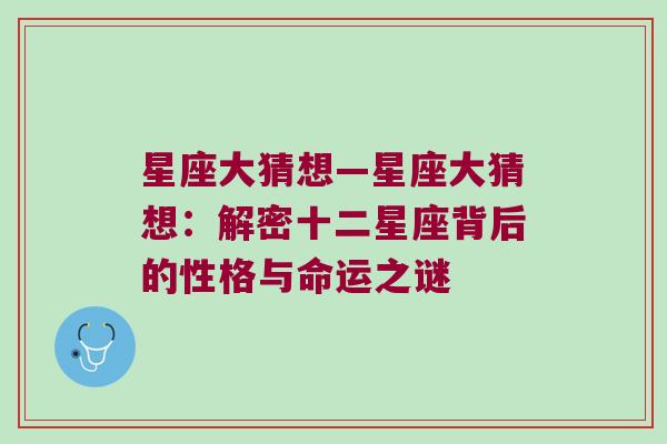 星座大猜想—星座大猜想：解密十二星座背后的性格与命运之谜
