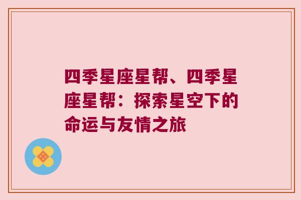 四季星座星帮、四季星座星帮：探索星空下的命运与友情之旅