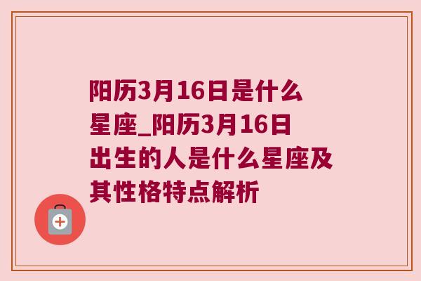 阳历3月16日是什么星座_阳历3月16日出生的人是什么星座及其性格特点解析