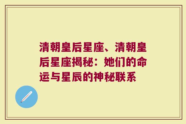 清朝皇后星座、清朝皇后星座揭秘：她们的命运与星辰的神秘联系