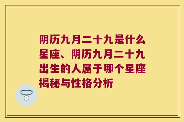 阴历九月二十九是什么星座、阴历九月二十九出生的人属于哪个星座揭秘与性格分析