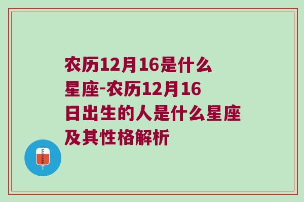 农历12月16是什么星座-农历12月16日出生的人是什么星座及其性格解析