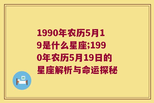 1990年农历5月19是什么星座;1990年农历5月19日的星座解析与命运探秘