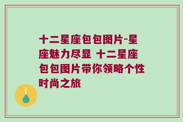 十二星座包包图片-星座魅力尽显 十二星座包包图片带你领略个性时尚之旅