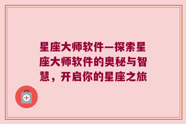 星座大师软件—探索星座大师软件的奥秘与智慧，开启你的星座之旅