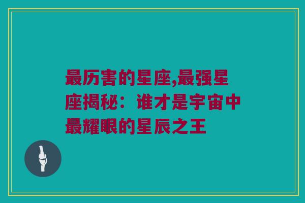 最历害的星座,最强星座揭秘：谁才是宇宙中最耀眼的星辰之王