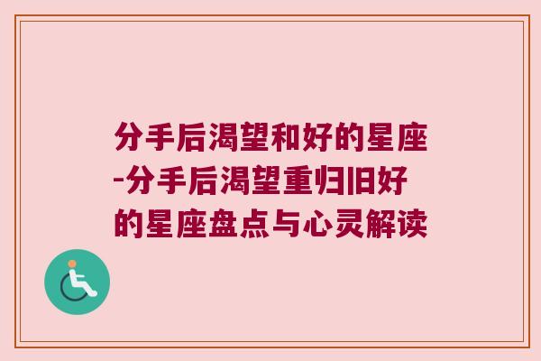 分手后渴望和好的星座-分手后渴望重归旧好的星座盘点与心灵解读
