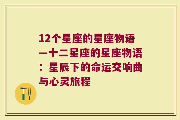 12个星座的星座物语—十二星座的星座物语：星辰下的命运交响曲与心灵旅程
