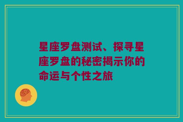 星座罗盘测试、探寻星座罗盘的秘密揭示你的命运与个性之旅