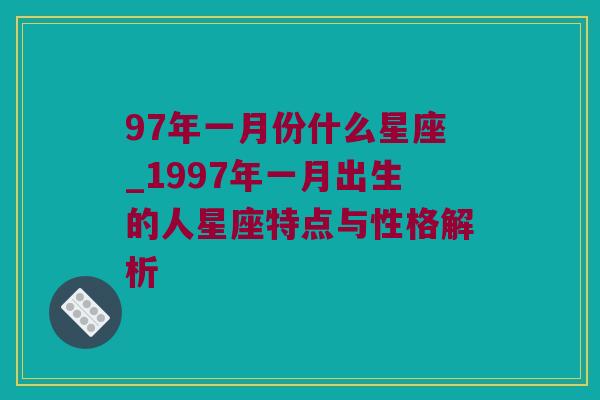 97年一月份什么星座_1997年一月出生的人星座特点与性格解析