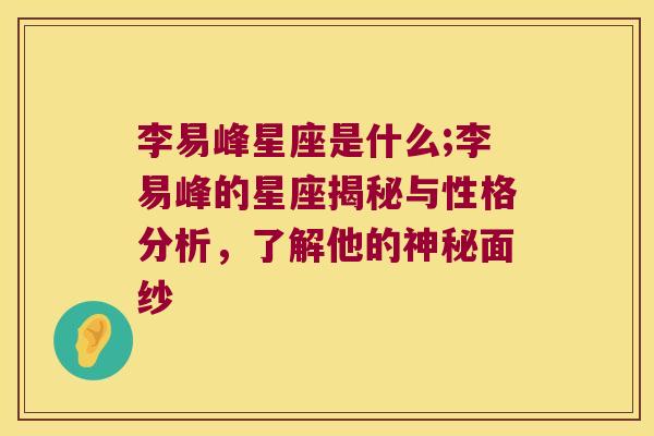 李易峰星座是什么;李易峰的星座揭秘与性格分析，了解他的神秘面纱
