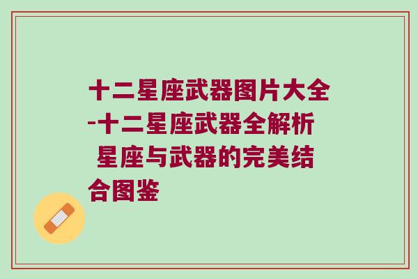 十二星座武器图片大全-十二星座武器全解析 星座与武器的完美结合图鉴