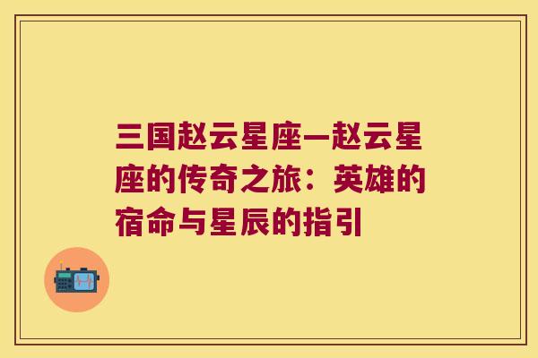 三国赵云星座—赵云星座的传奇之旅：英雄的宿命与星辰的指引