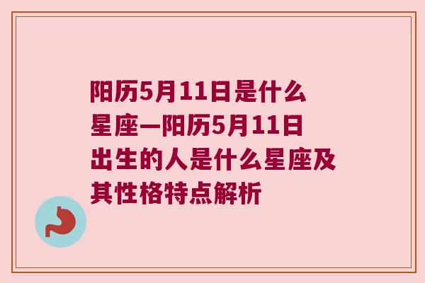 阳历5月11日是什么星座—阳历5月11日出生的人是什么星座及其性格特点解析
